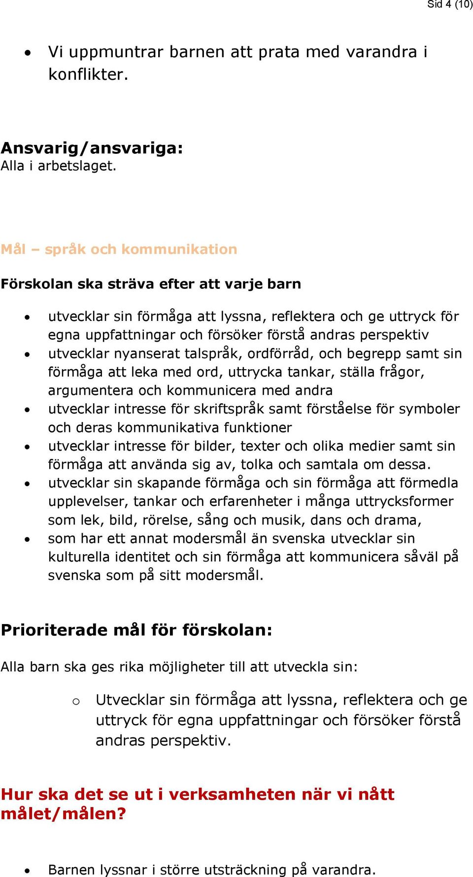 utvecklar nyanserat talspråk, ordförråd, och begrepp samt sin förmåga att leka med ord, uttrycka tankar, ställa frågor, argumentera och kommunicera med andra utvecklar intresse för skriftspråk samt