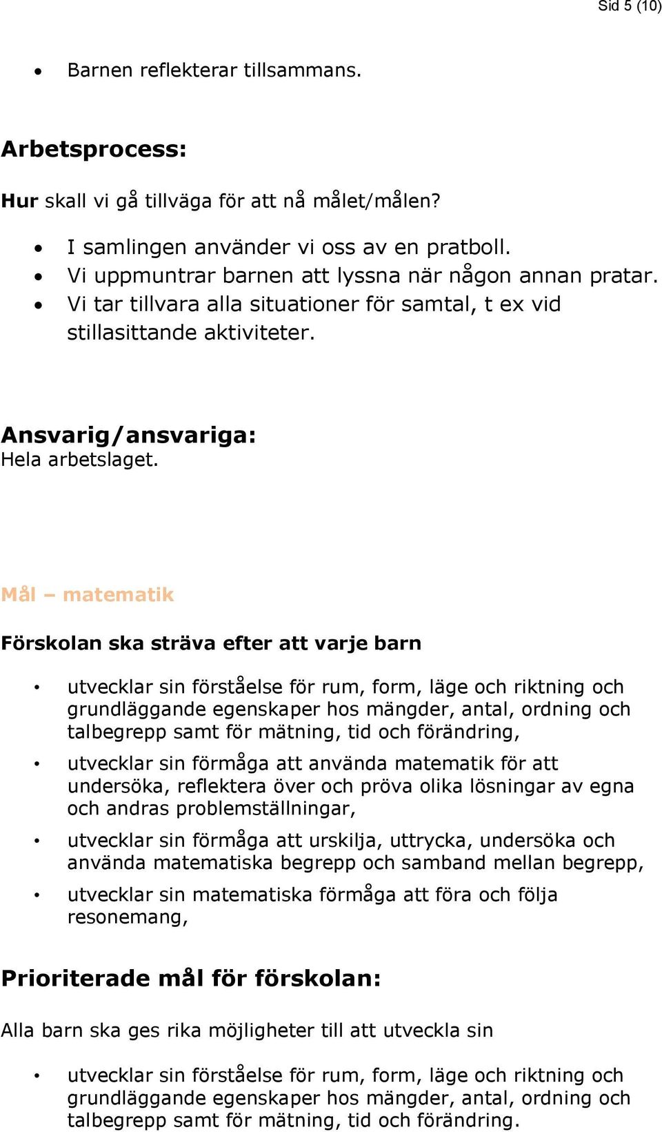 Ansvarig/ansvariga: Mål matematik Förskolan ska sträva efter att varje barn utvecklar sin förståelse för rum, form, läge och riktning och grundläggande egenskaper hos mängder, antal, ordning och