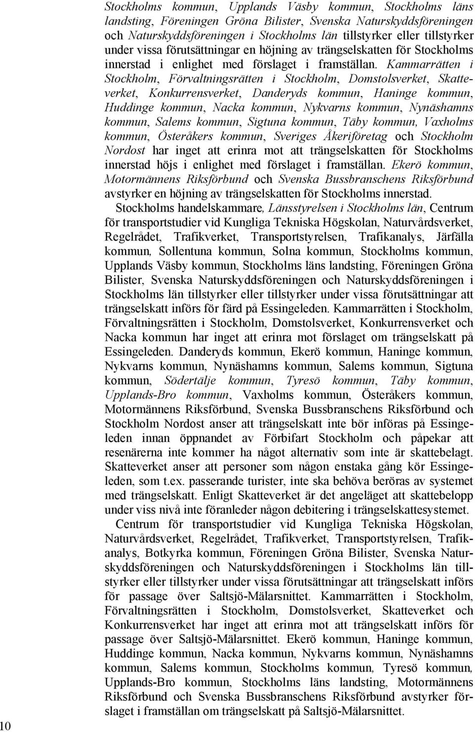 Kammarrätten i Stockholm, Förvaltningsrätten i Stockholm, Domstolsverket, Skatteverket, Konkurrensverket, Danderyds kommun, Haninge kommun, Huddinge kommun, Nacka kommun, Nykvarns kommun, Nynäshamns