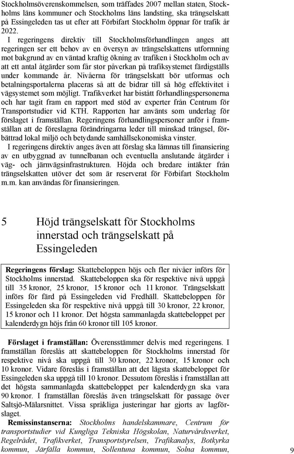 I regeringens direktiv till Stockholmsförhandlingen anges att regeringen ser ett behov av en översyn av trängselskattens utformning mot bakgrund av en väntad kraftig ökning av trafiken i Stockholm