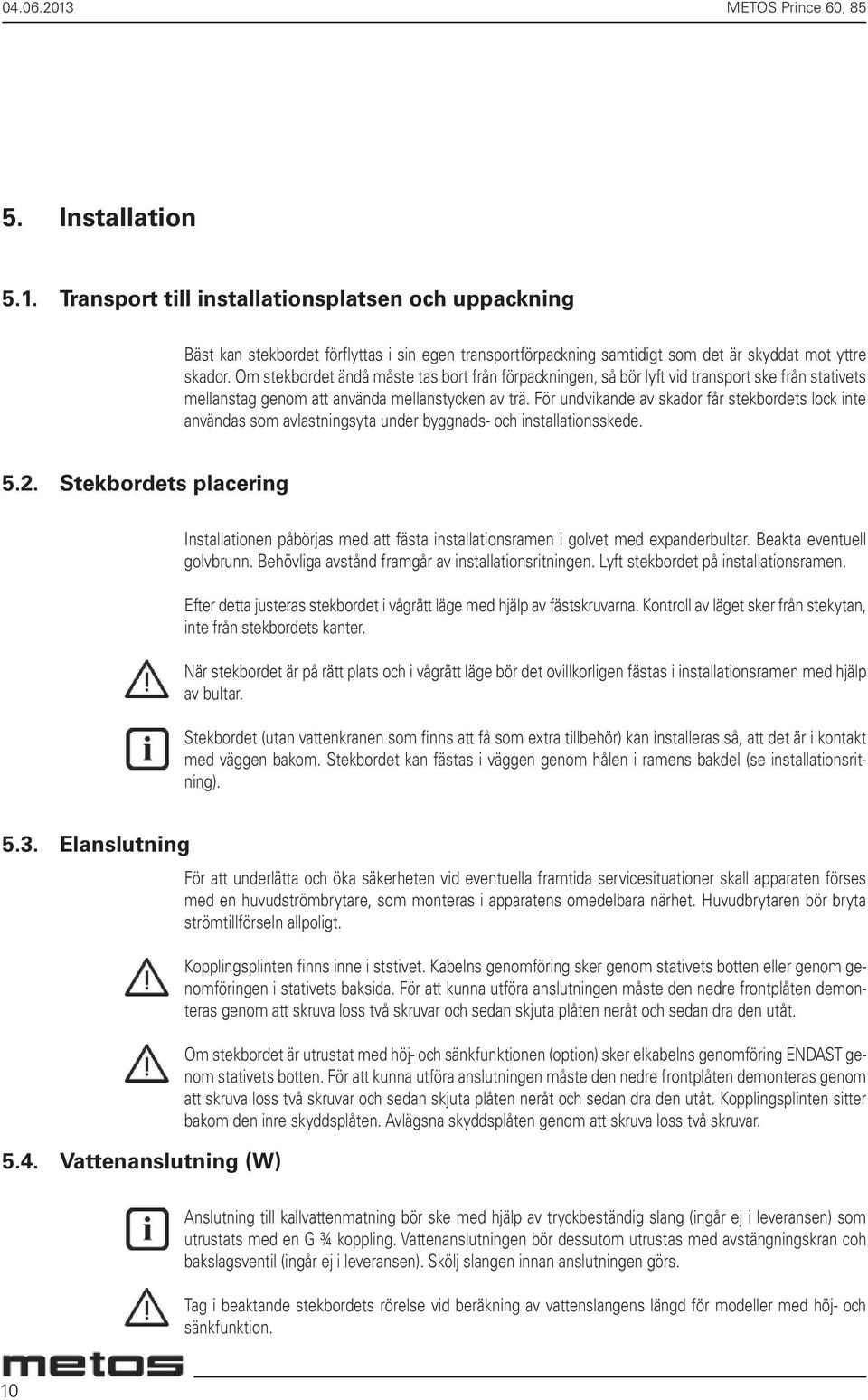 För undvikande av skador får stekbordets lock inte användas som avlastningsyta under byggnads- och installationsskede. 5.2.