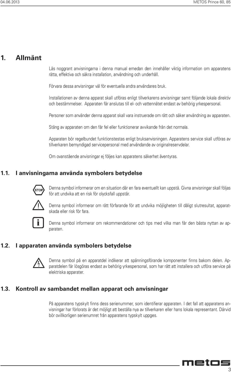 Apparaten får anslutas till el- och vattennätet endast av behörig yrkespersonal. Personer som använder denna apparat skall vara instruerade om rätt och säker användning av apparaten.