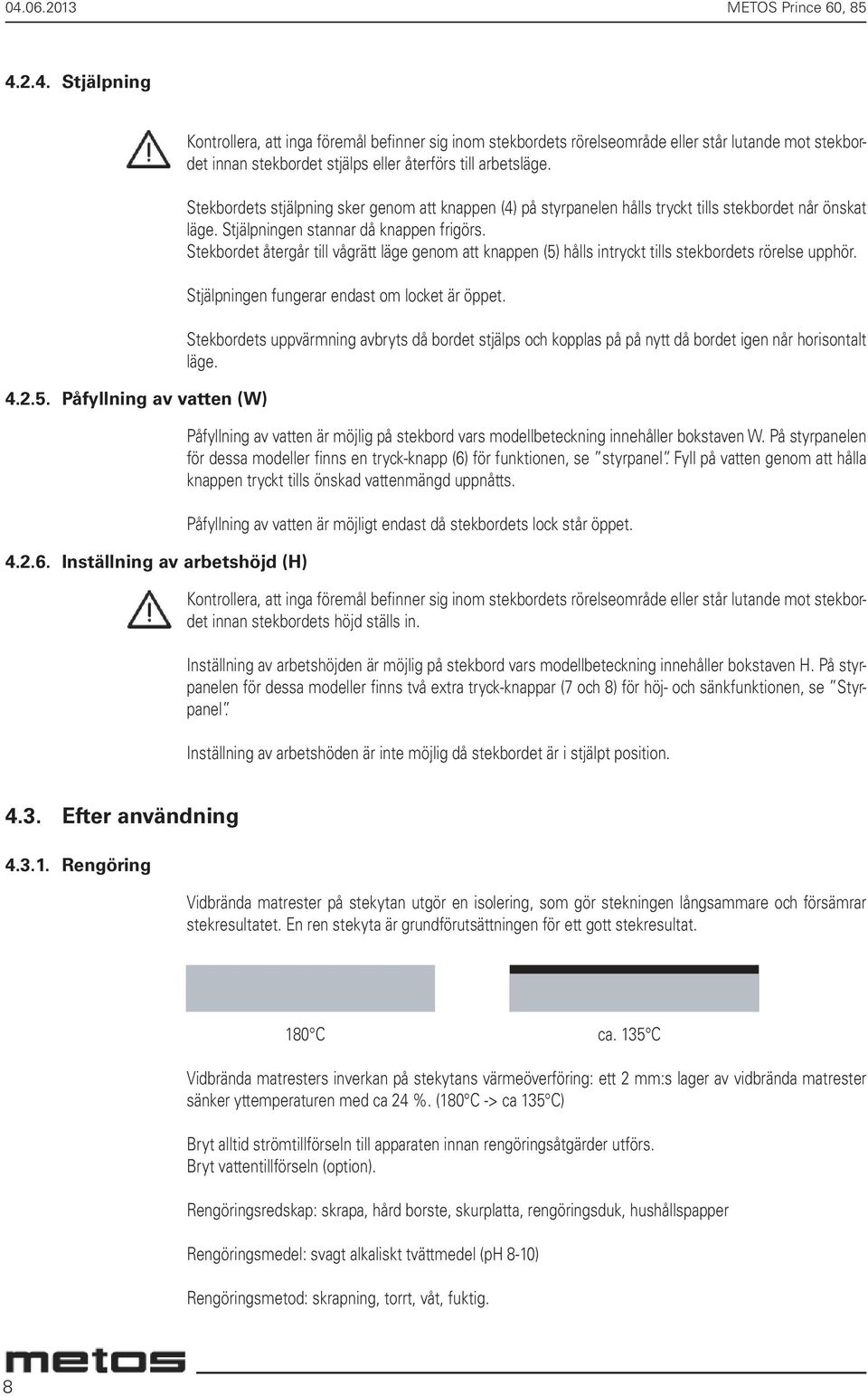 Stekbordets stjälpning sker genom att knappen (4) på styrpanelen hålls tryckt tills stekbordet når önskat läge. Stjälpningen stannar då knappen frigörs.