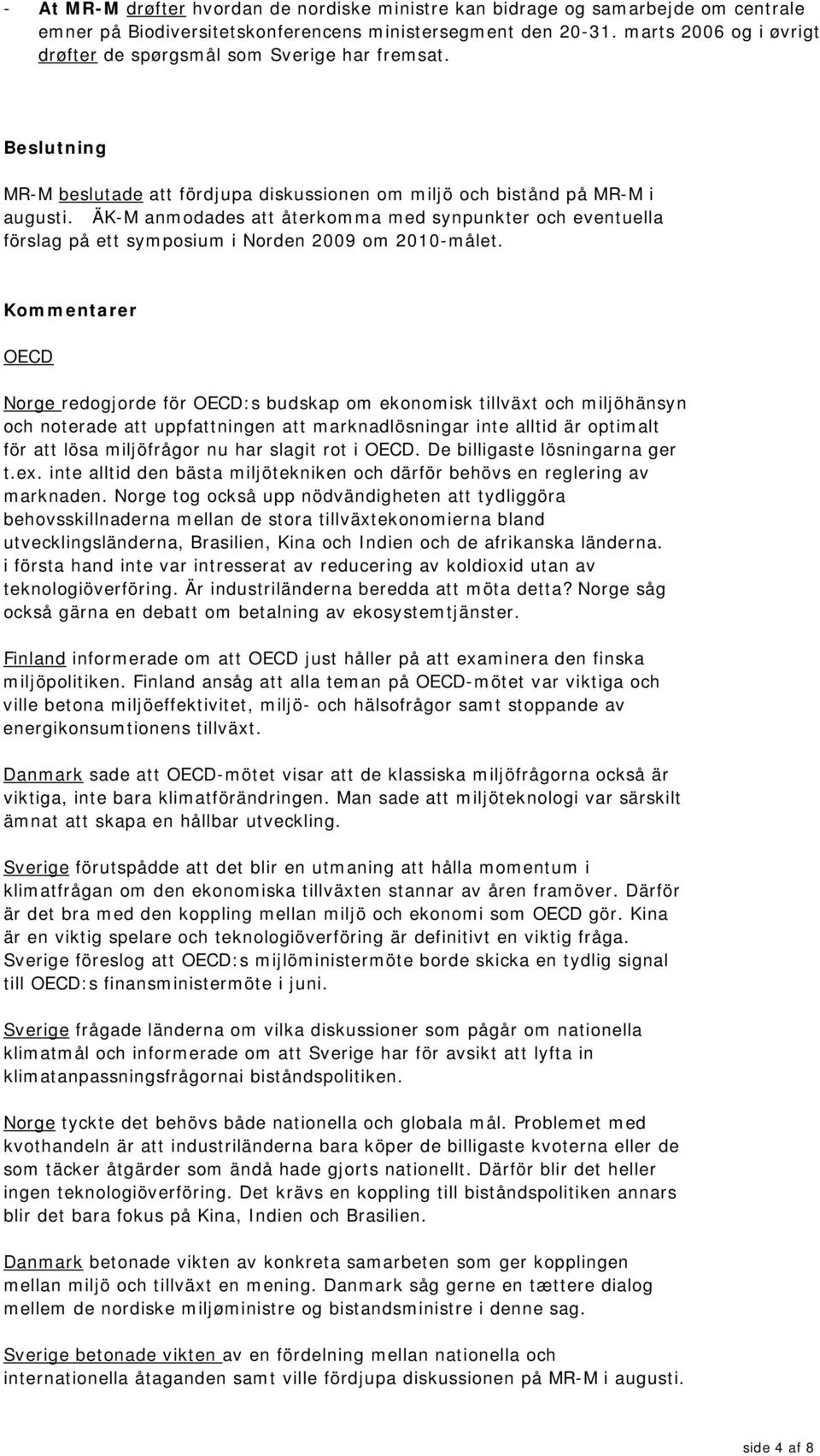 ÄK-M anmodades att återkomma med synpunkter och eventuella förslag på ett symposium i Norden 2009 om 2010-målet.