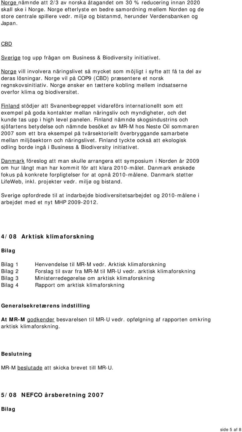 Norge vill involvera näringslivet så mycket som möjligt i syfte att få ta del av deras lösningar. Norge vil på COP9 (CBD) præsentere et norsk regnskovsinitiativ.