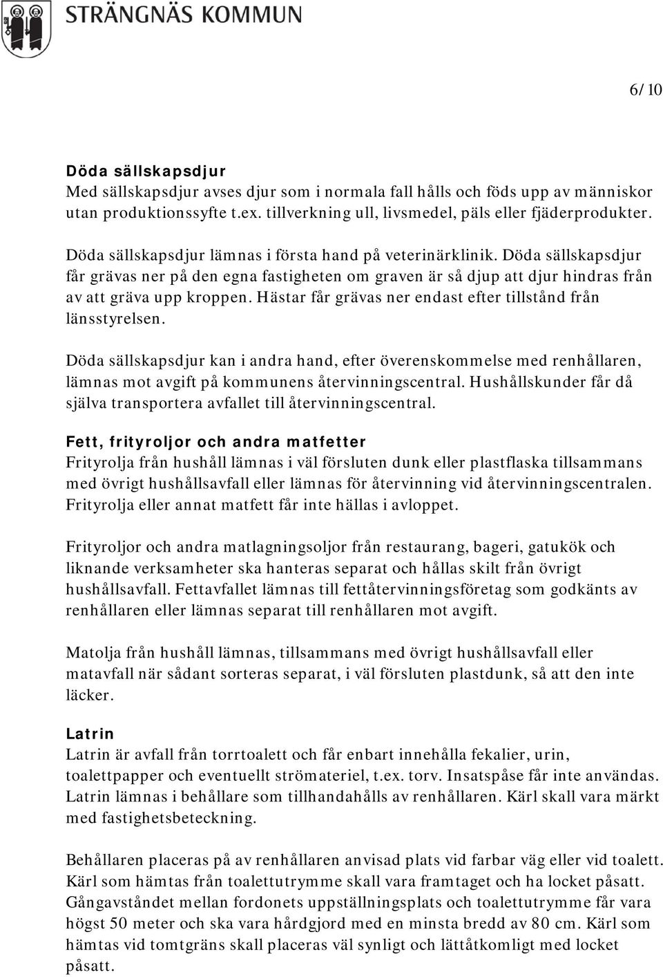 Hästar får grävas ner endast efter tillstånd från länsstyrelsen. Döda sällskapsdjur kan i andra hand, efter överenskommelse med renhållaren, lämnas mot avgift på kommunens återvinningscentral.