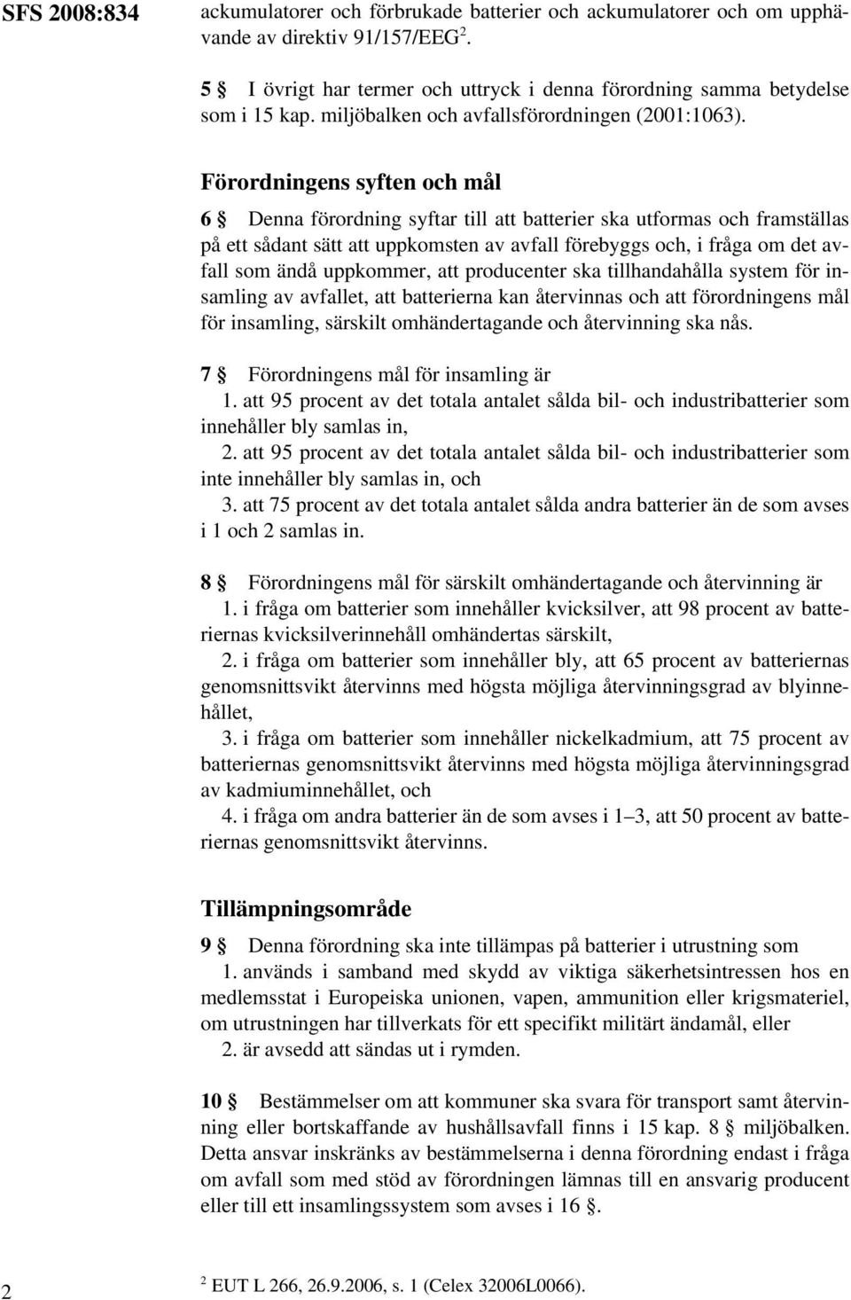 Förordningens syften och mål 6 Denna förordning syftar till att batterier ska utformas och framställas på ett sådant sätt att uppkomsten av avfall förebyggs och, i fråga om det avfall som ändå