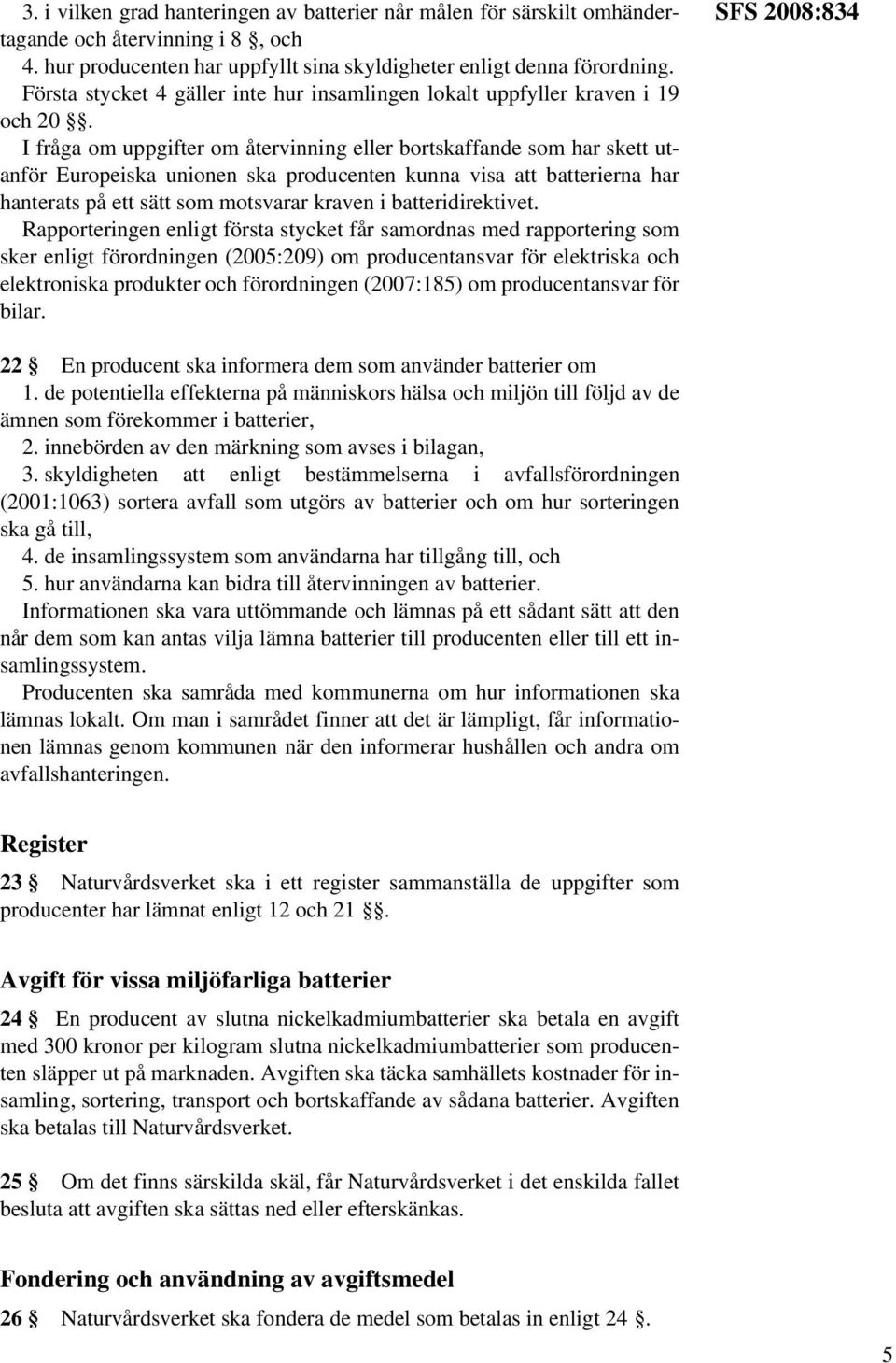 I fråga om uppgifter om återvinning eller bortskaffande som har skett utanför Europeiska unionen ska producenten kunna visa att batterierna har hanterats på ett sätt som motsvarar kraven i