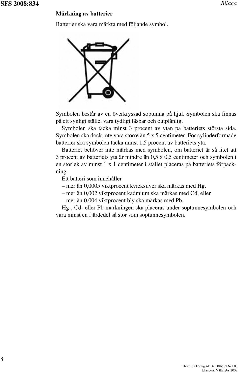 Symbolen ska dock inte vara större än 5 x 5 centimeter. För cylinderformade batterier ska symbolen täcka minst 1,5 procent av batteriets yta.