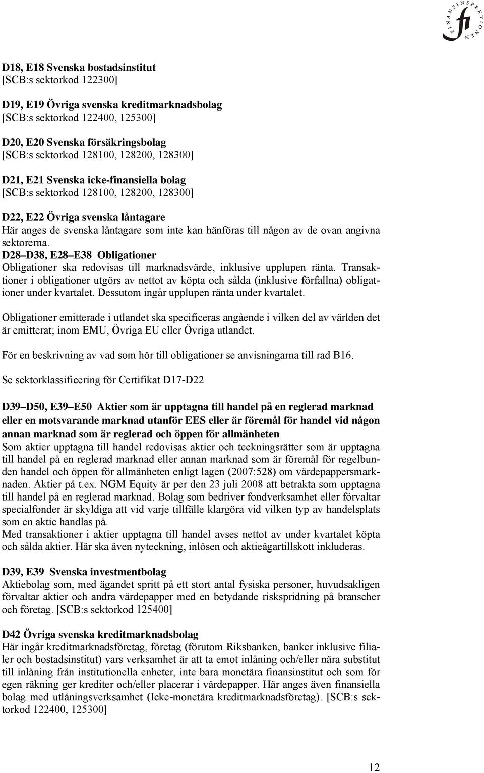 de ovan angivna sektorerna. D28 D38, E28 E38 Obligationer Obligationer ska redovisas till marknadsvärde, inklusive upplupen ränta.