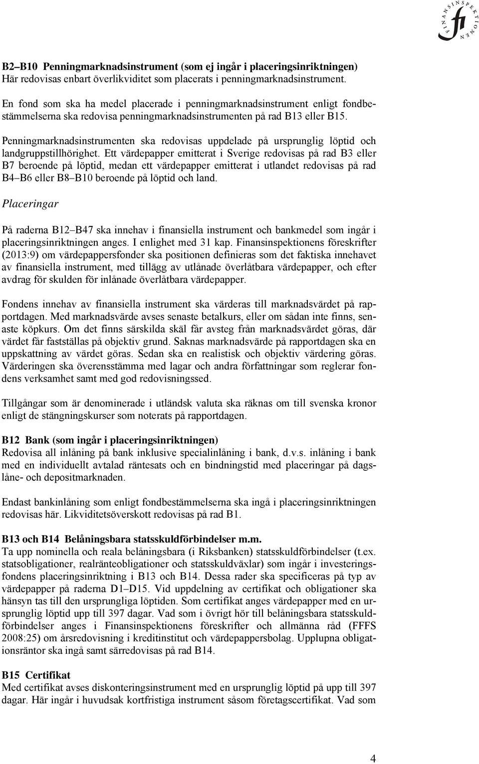 Penningmarknadsinstrumenten ska redovisas uppdelade på ursprunglig löptid och landgruppstillhörighet.