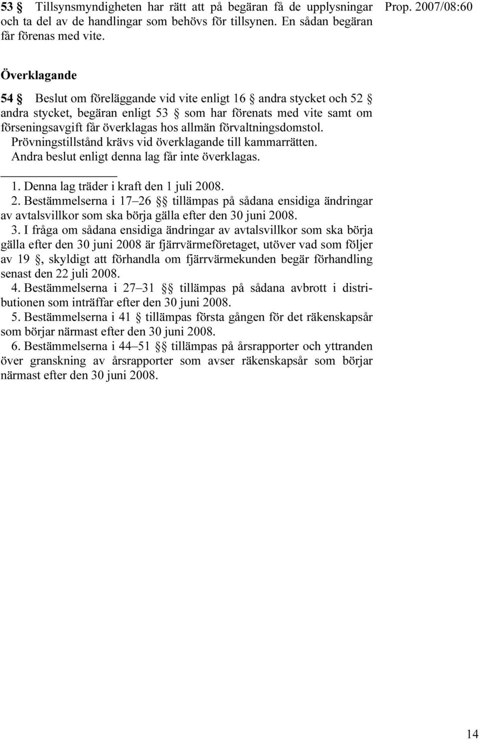 förvaltningsdomstol. Prövningstillstånd krävs vid överklagande till kammarrätten. Andra beslut enligt denna lag får inte överklagas. 1. Denna lag träder i kraft den 1 juli 20