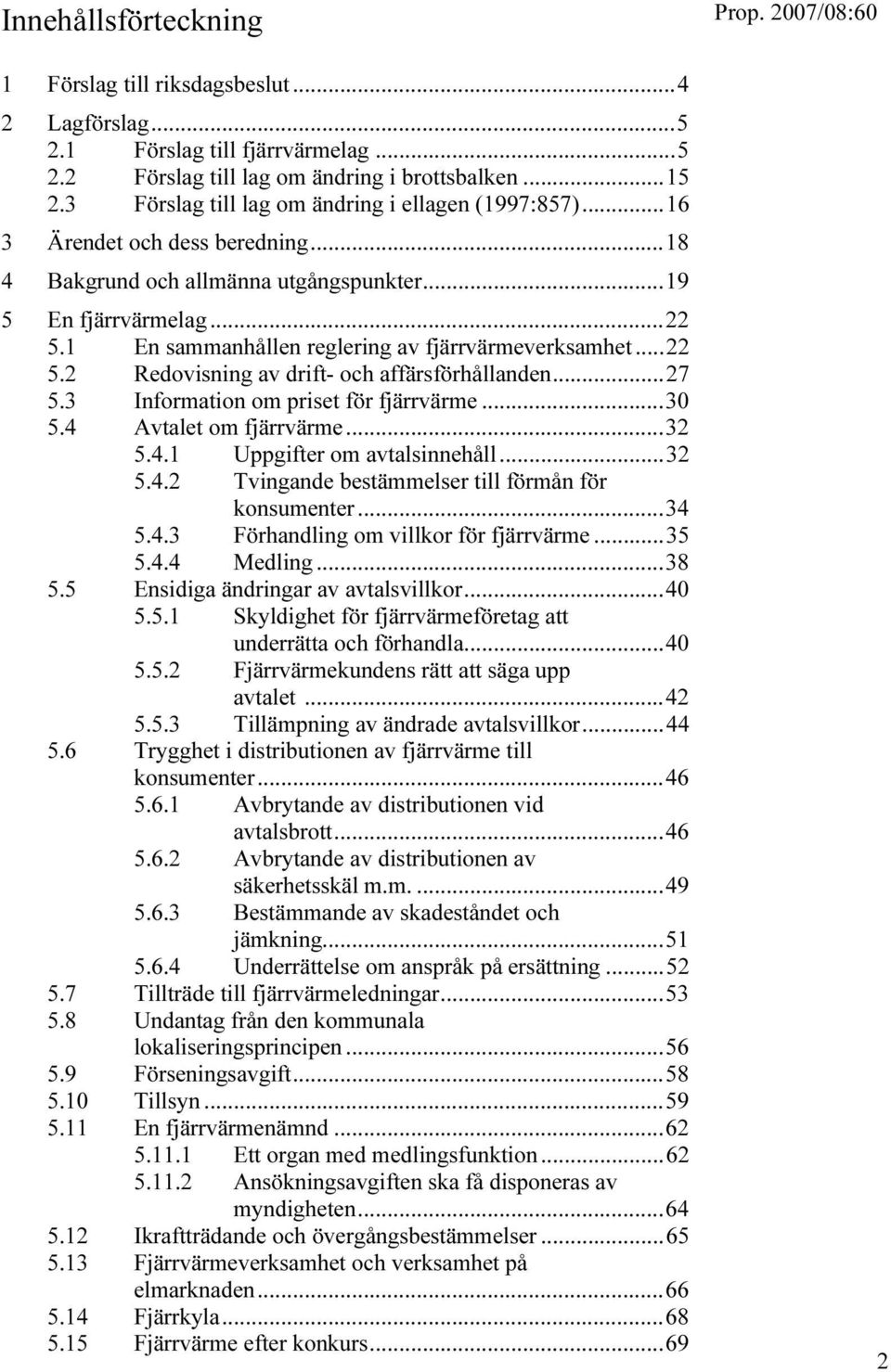 1 En sammanhållen reglering av fjärrvärmeverksamhet...22 5.2 Redovisning av drift- och affärsförhållanden...27 5.3 Information om priset för fjärrvärme...30 5.4 Avtalet om fjärrvärme...32 5.4.1 Uppgifter om avtalsinnehåll.