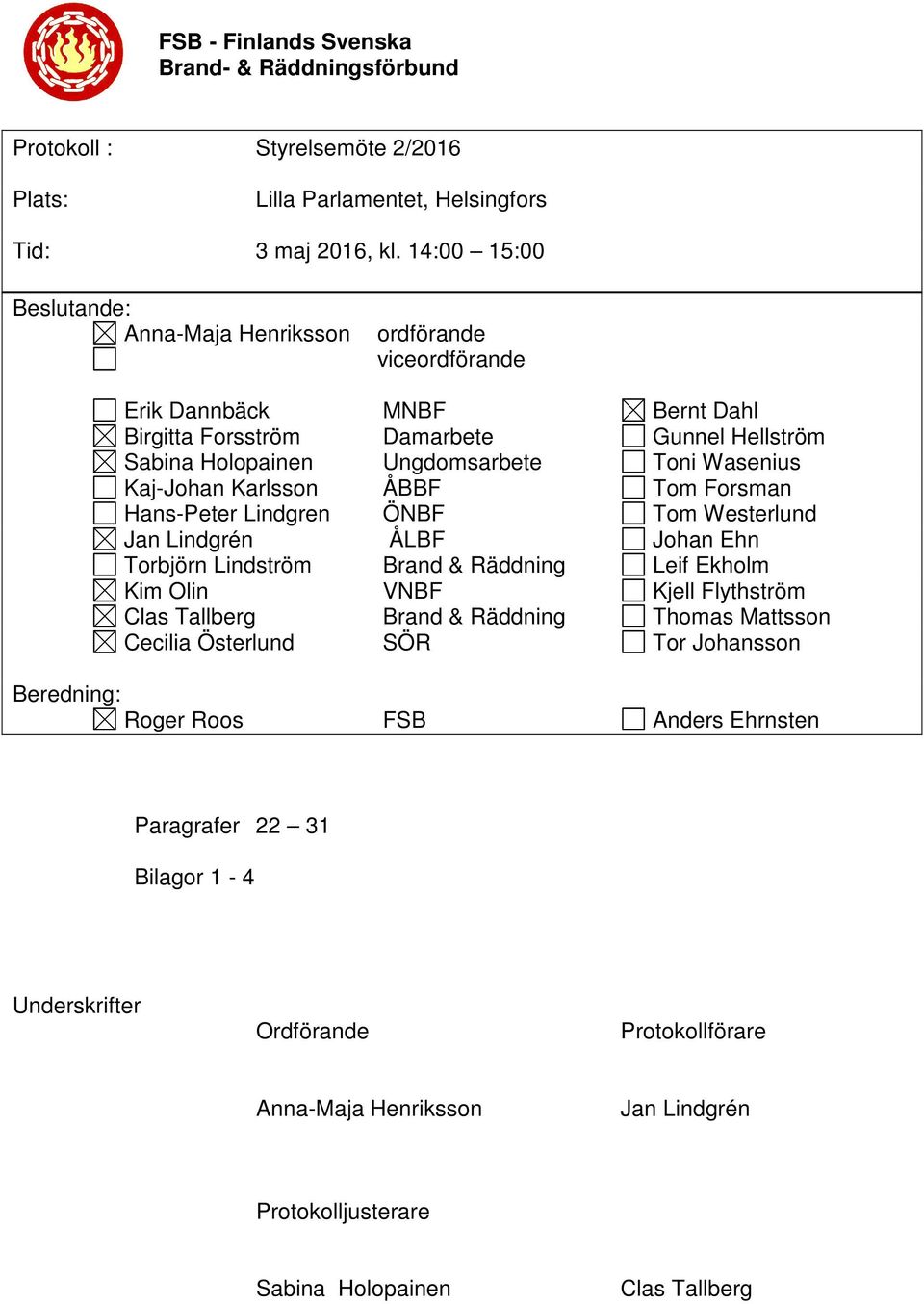 Wasenius Kaj-Johan Karlsson ÅBBF Tom Forsman Hans-Peter Lindgren ÖNBF Tom Westerlund Jan Lindgrén ÅLBF Johan Ehn Torbjörn Lindström Brand & Räddning Leif Ekholm Kim Olin VNBF Kjell