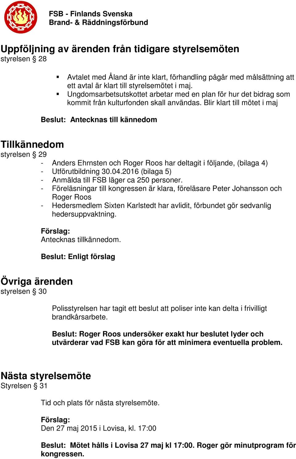 Blir klart till mötet i maj Beslut: Antecknas till kännedom Tillkännedom styrelsen 29 - Anders Ehrnsten och Roger Roos har deltagit i följande, (bilaga 4) - Utförutbildning 30.04.