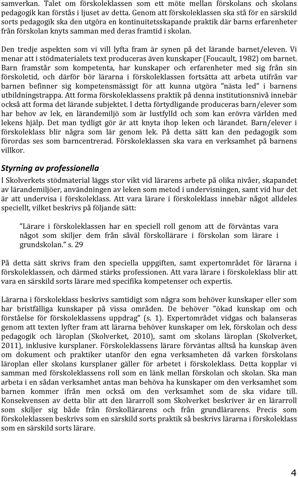 Den tredje aspekten som vi vill lyfta fram är synen på det lärande barnet/eleven. Vi menar att i stödmaterialets text produceras även kunskaper (Foucault, 1982) om barnet.