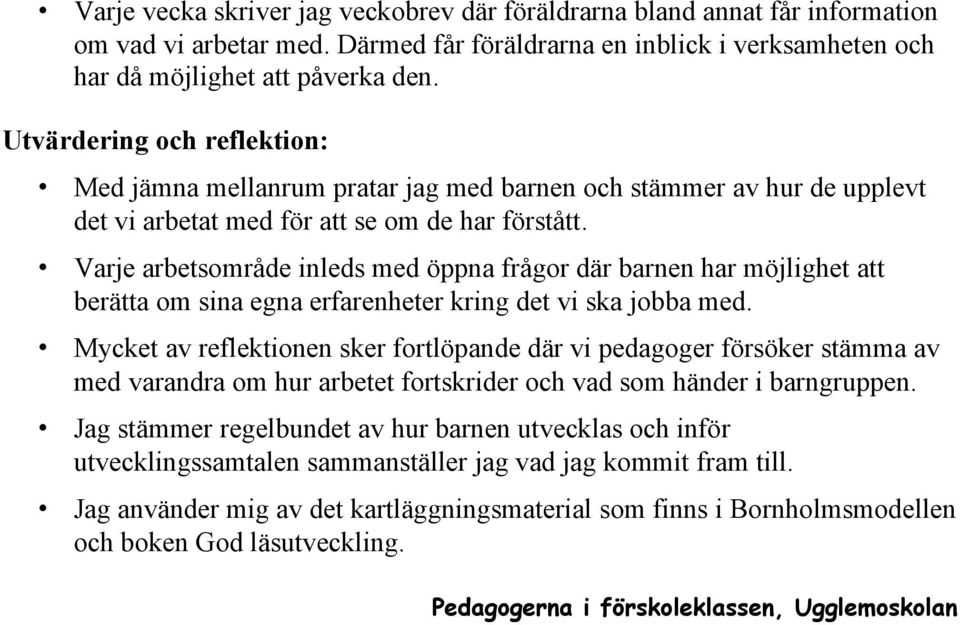 Varje arbetsområde inleds med öppna frågor där barnen har möjlighet att berätta om sina egna erfarenheter kring det vi ska jobba med.