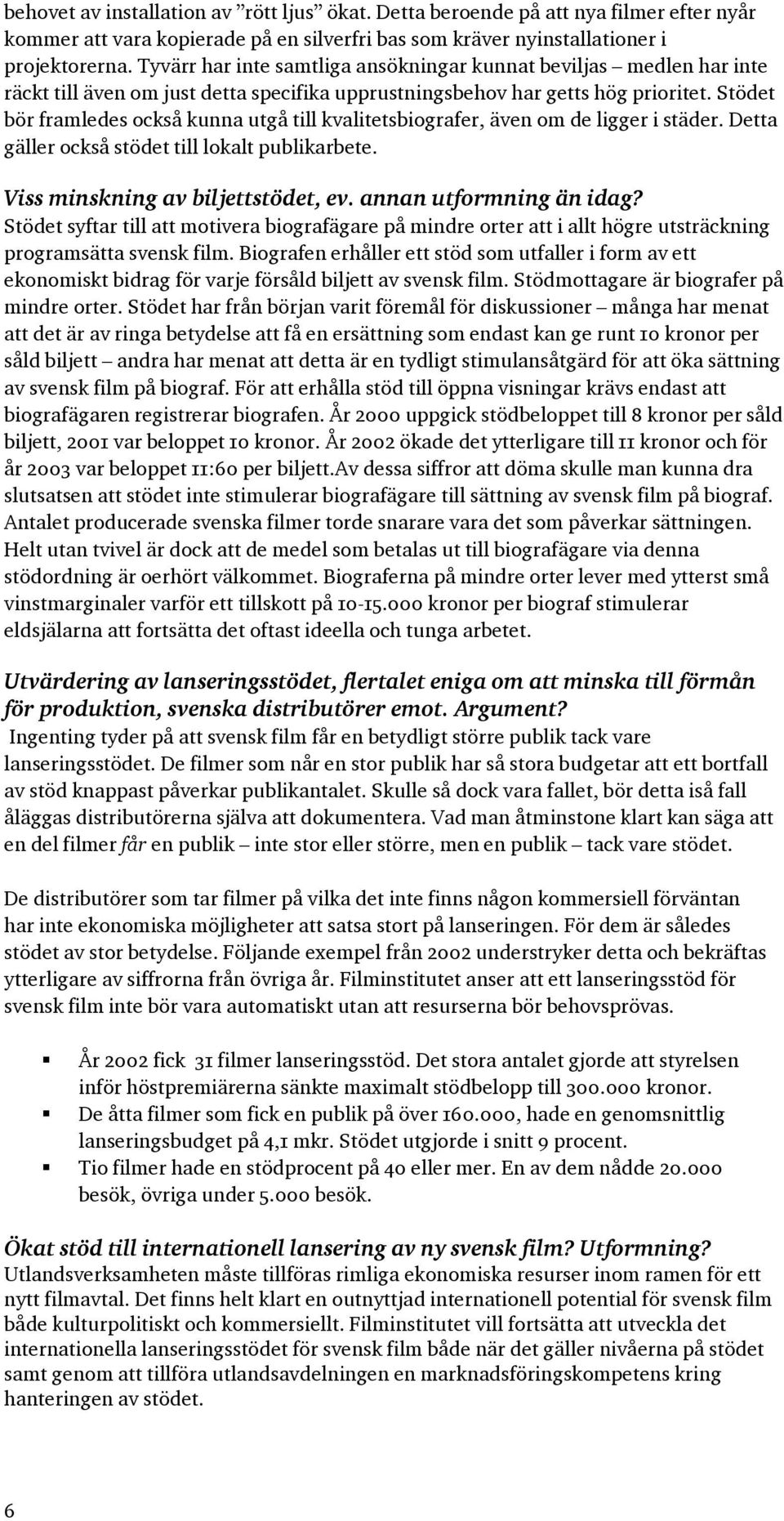 Stödet bör framledes också kunna utgå till kvalitetsbiografer, även om de ligger i städer. Detta gäller också stödet till lokalt publikarbete. Viss minskning av biljettstödet, ev.