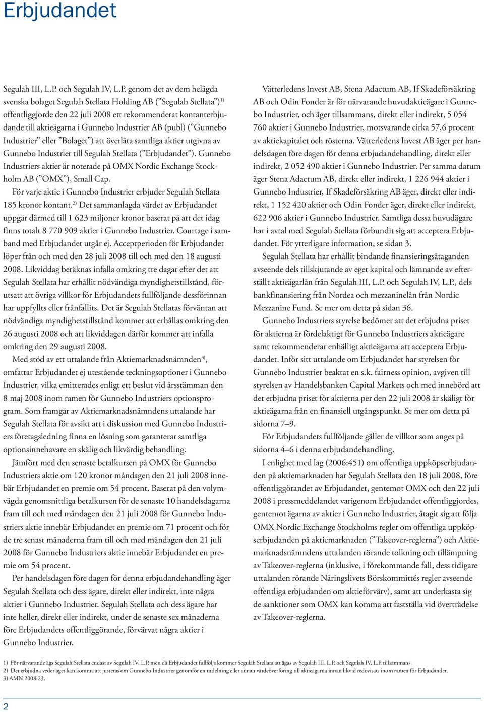 genom det av dem helägda svenska bolaget Segulah Stellata Holding AB ( Segulah Stellata ) 1) offentliggjorde den 22 juli 2008 ett rekommenderat kontanterbjudande till aktieägarna i Gunnebo Industrier