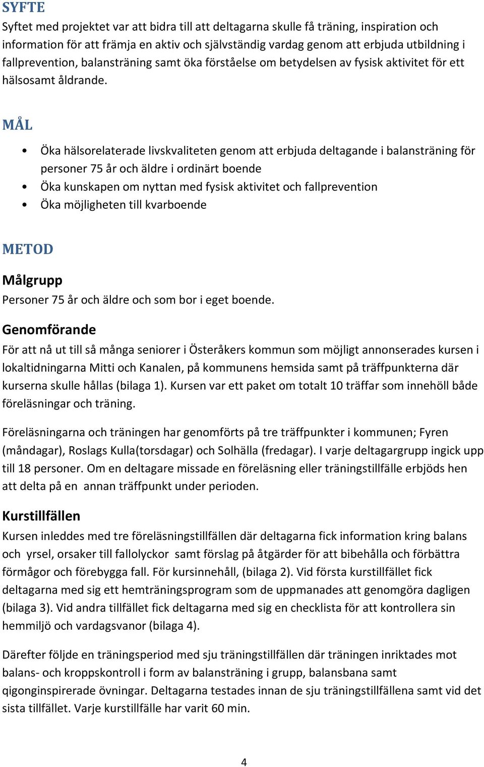 MÅL Öka hälsorelaterade livskvaliteten genom att erbjuda deltagande i balansträning för personer 75 år och äldre i ordinärt boende Öka kunskapen om nyttan med fysisk aktivitet och fallprevention Öka