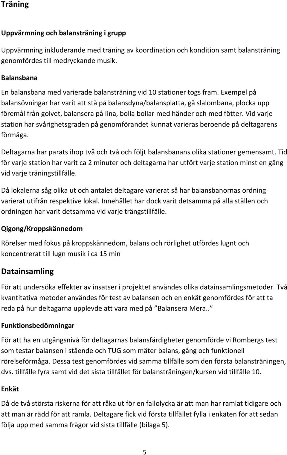 Exempel på balansövningar har varit att stå på balansdyna/balansplatta, gå slalombana, plocka upp föremål från golvet, balansera på lina, bolla bollar med händer och med fötter.