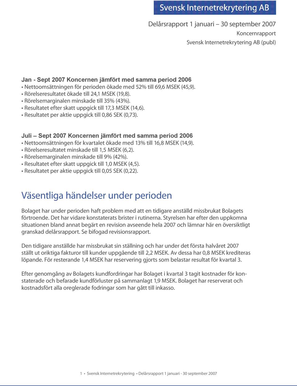 Resultatet per aktie uppgick till 0,86 SEK (0,73). Juli Sept 2007 Koncernen jämfört med samma period 2006 Nettoomsättningen för kvartalet ökade med 13% till 16,8 MSEK (14,9).
