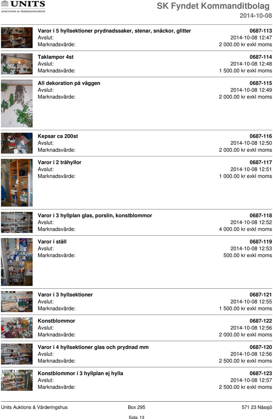 konstblommor 0687-118 Avslut: 12:52 Varor i ställ 0687-119 Avslut: 12:53 Varor i 3 hyllsektioner 0687-121 Avslut: 12:55 Konstblommor 0687-122