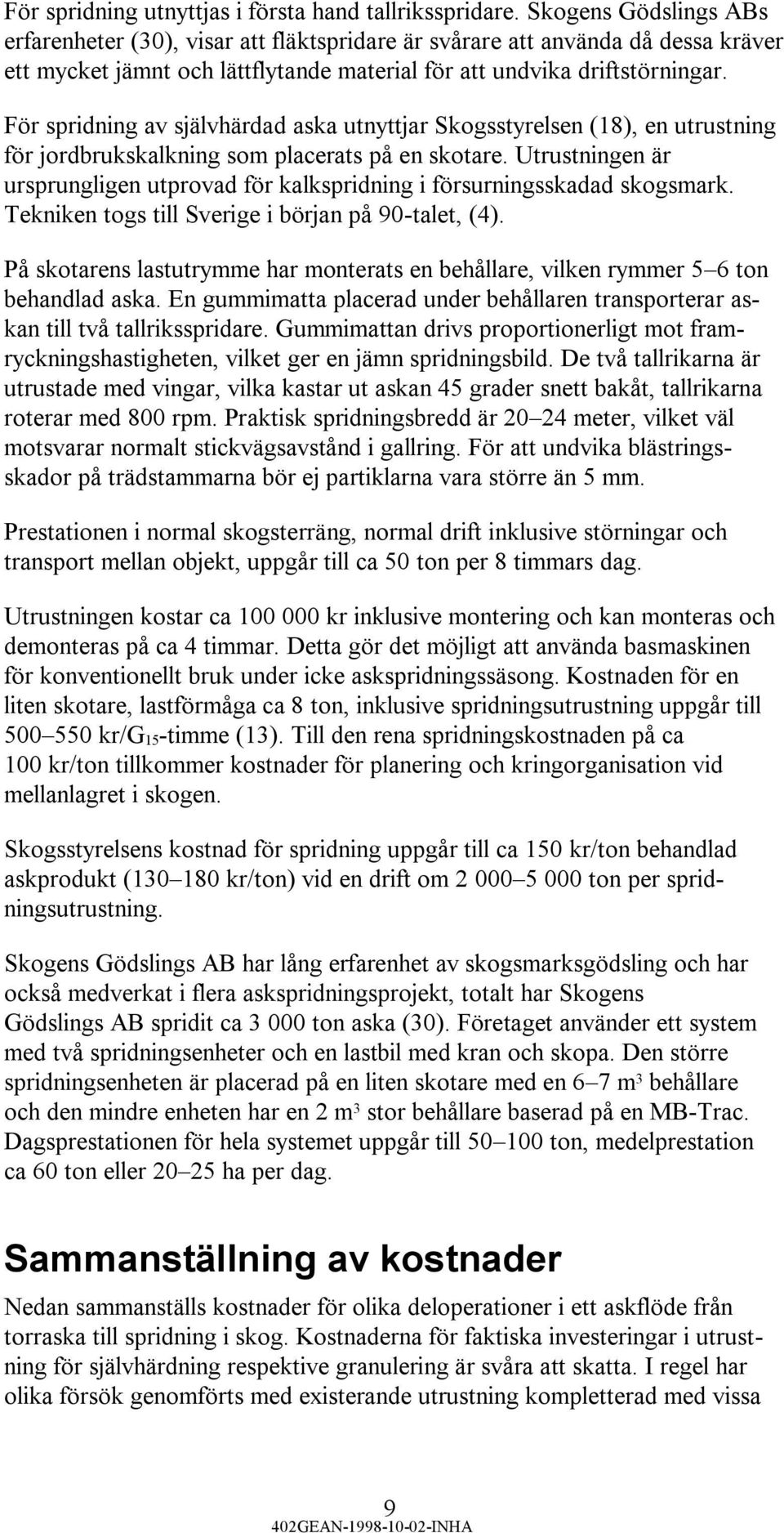 För spridning av självhärdad aska utnyttjar Skogsstyrelsen (18), en utrustning för jordbrukskalkning som placerats på en skotare.
