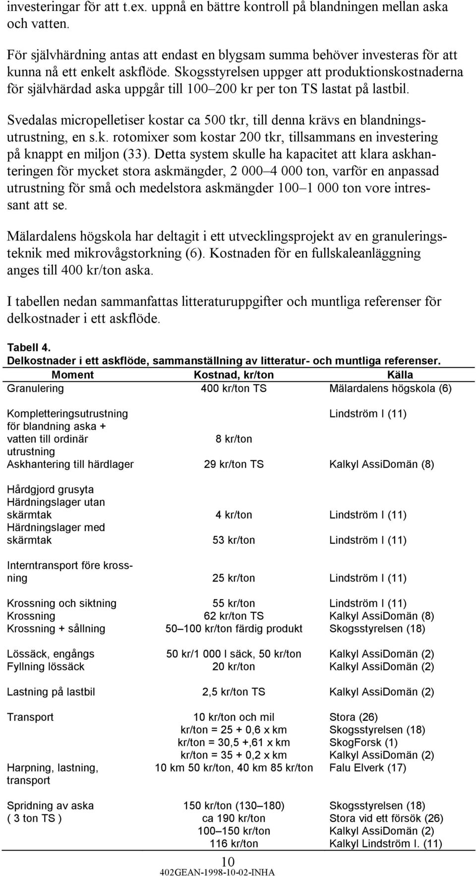 Svedalas micropelletiser kostar ca 500 tkr, till denna krävs en blandningsutrustning, en s.k. rotomixer som kostar 200 tkr, tillsammans en investering på knappt en miljon (33).