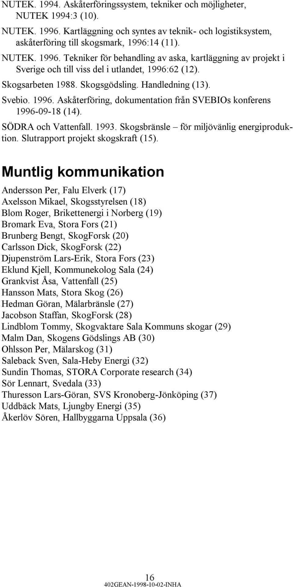 14 (11). NUTEK. 1996. Tekniker för behandling av aska, kartläggning av projekt i Sverige och till viss del i utlandet, 1996:62 (12). Skogsarbeten 1988. Skogsgödsling. Handledning (13). Svebio. 1996. Askåterföring, dokumentation från SVEBIOs konferens 1996-09-18 (14).