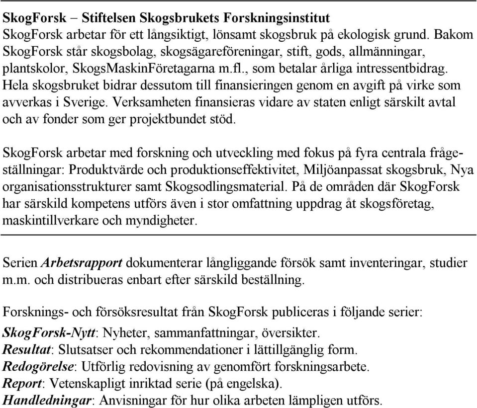 Hela skogsbruket bidrar dessutom till finansieringen genom en avgift på virke som avverkas i Sverige.