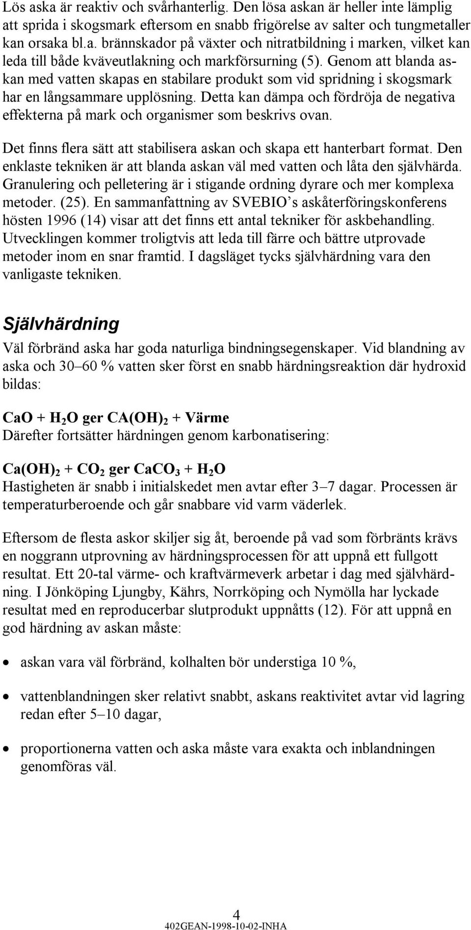 Detta kan dämpa och fördröja de negativa effekterna på mark och organismer som beskrivs ovan. Det finns flera sätt att stabilisera askan och skapa ett hanterbart format.