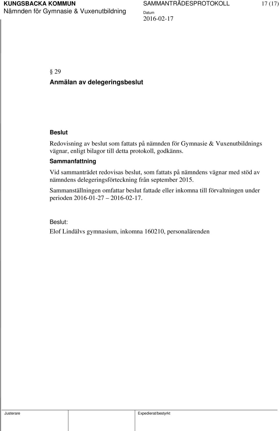 Vid sammanträdet redovisas beslut, som fattats på nämndens vägnar med stöd av nämndens delegeringsförteckning från september