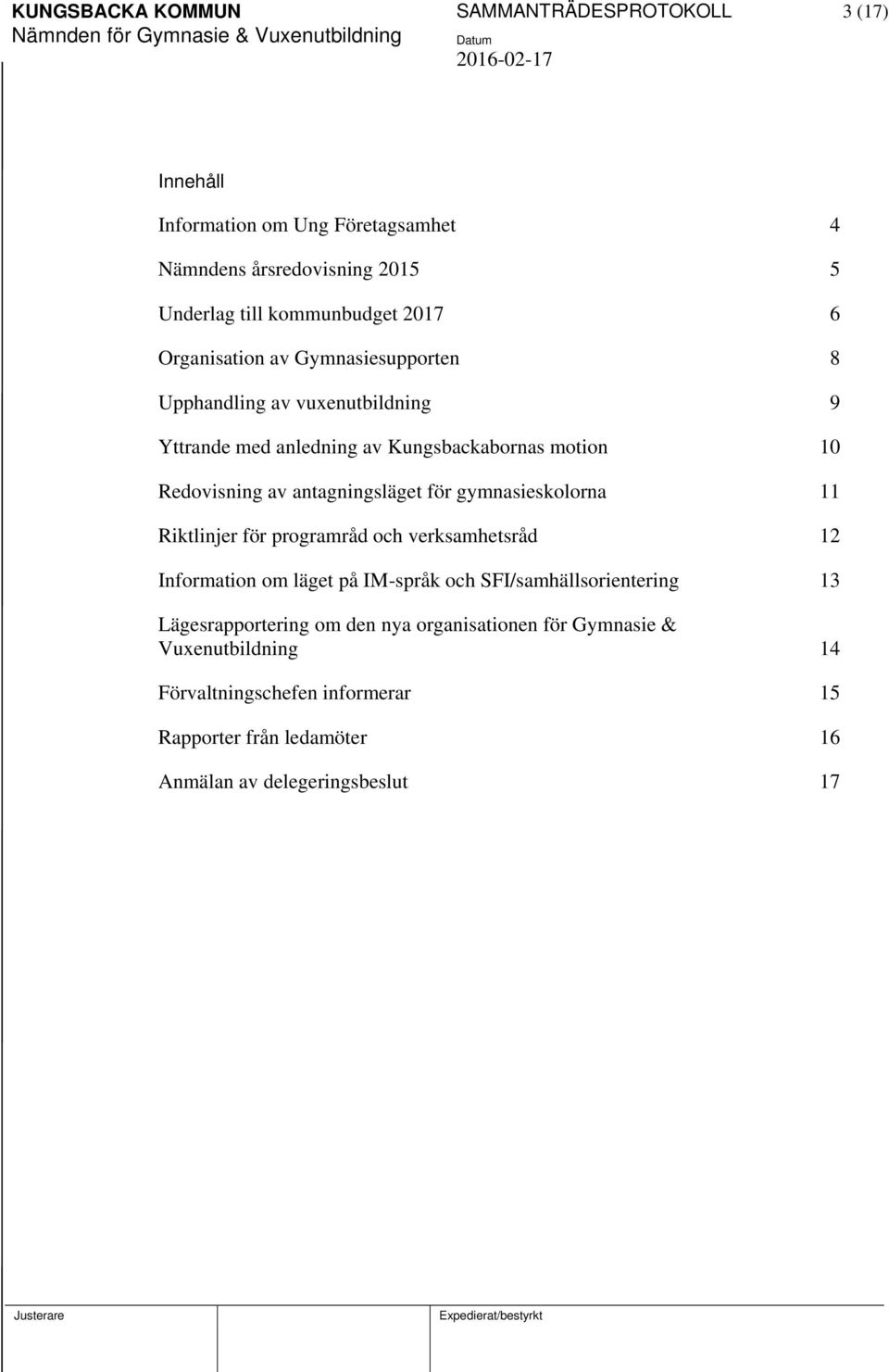 för gymnasieskolorna 11 Riktlinjer för programråd och verksamhetsråd 12 Information om läget på IM-språk och SFI/samhällsorientering 13 Lägesrapportering