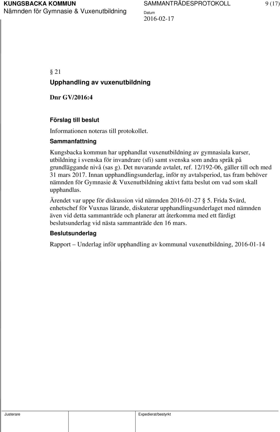 12/192-06, gäller till och med 31 mars 2017. Innan upphandlingsunderlag, inför ny avtalsperiod, tas fram behöver nämnden för Gymnasie & Vuenutbildning aktivt fatta beslut om vad som skall upphandlas.