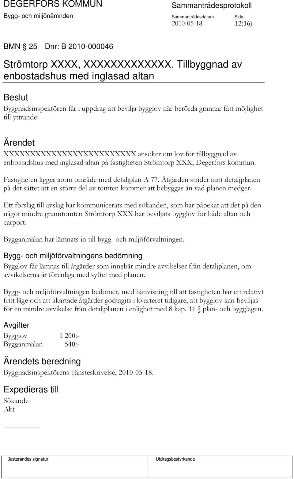 XXXXXXXXXXXXXXXXXXXXXXXXX ansöker om lov för tillbyggnad av enbostadshus med inglasad altan på fastigheten Strömtorp XXX, Degerfors kommun. Fastigheten ligger inom område med detaljplan A 77.