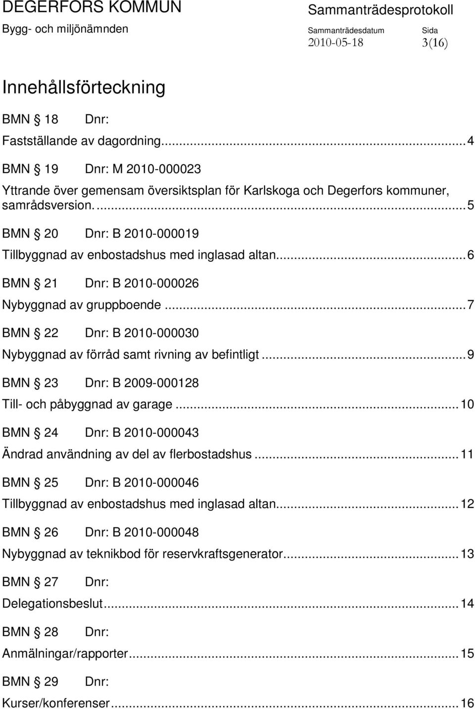 .. 7 BMN 22 Dnr: B 2010-000030 Nybyggnad av förråd samt rivning av befintligt... 9 BMN 23 Dnr: B 2009-000128 Till- och påbyggnad av garage.