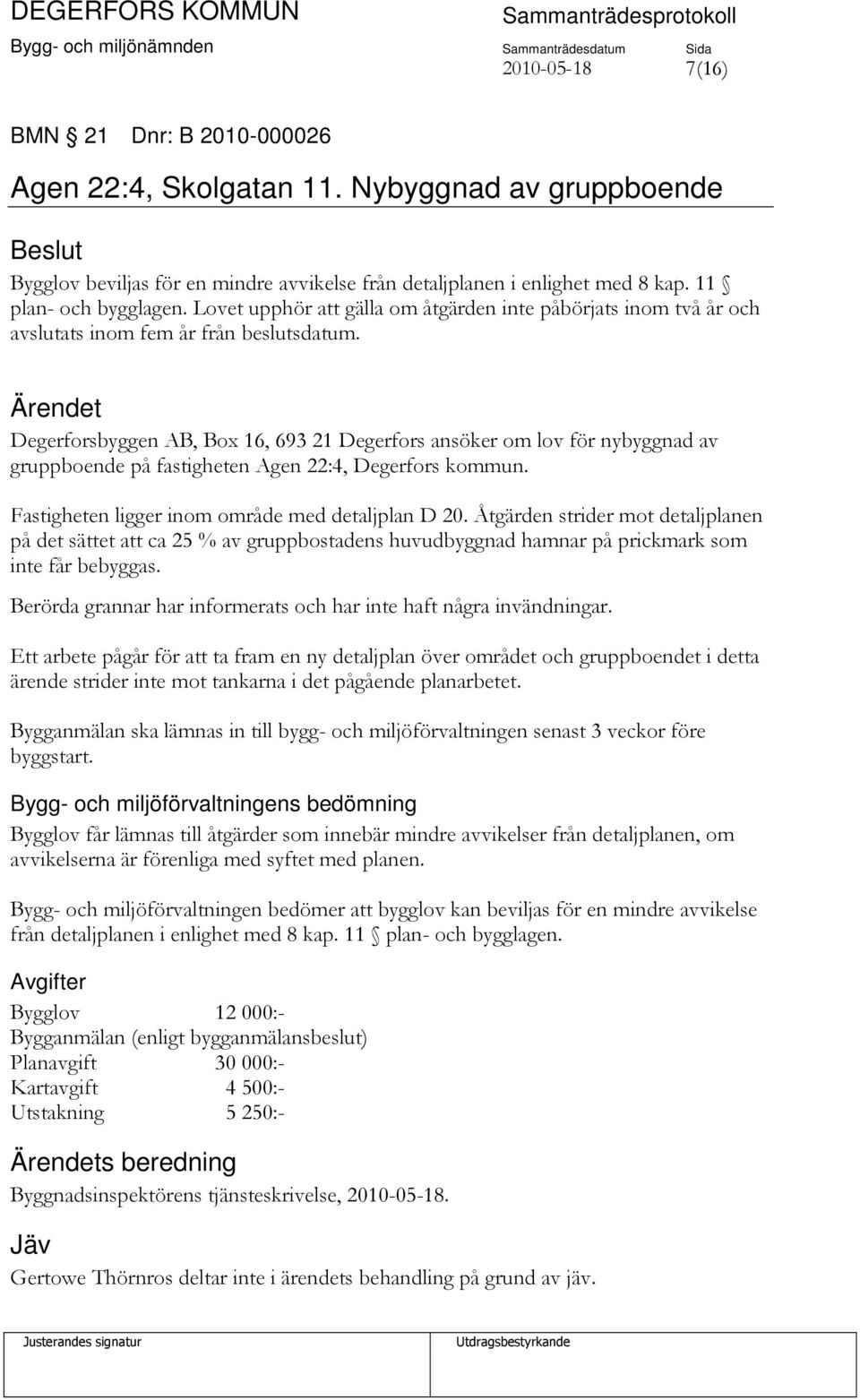 Degerforsbyggen AB, Box 16, 693 21 Degerfors ansöker om lov för nybyggnad av gruppboende på fastigheten Agen 22:4, Degerfors kommun. Fastigheten ligger inom område med detaljplan D 20.