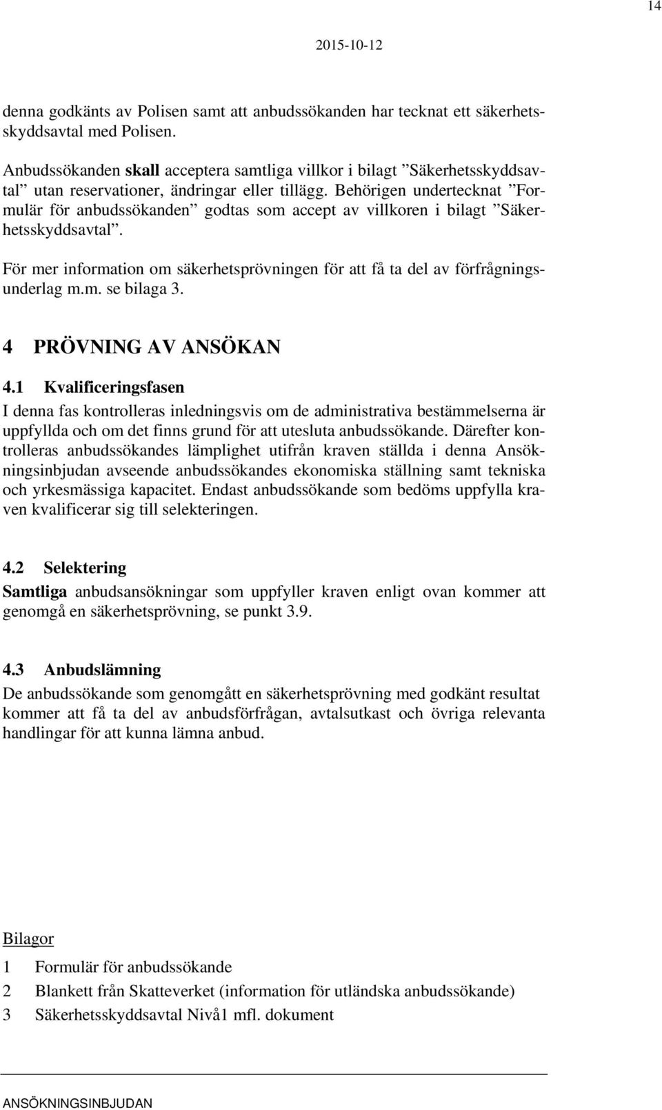 Behörigen undertecknat Formulär för anbudssökanden godtas som accept av villkoren i bilagt Säkerhetsskyddsavtal. För mer information om säkerhetsprövningen för att få ta del av förfrågningsunderlag m.