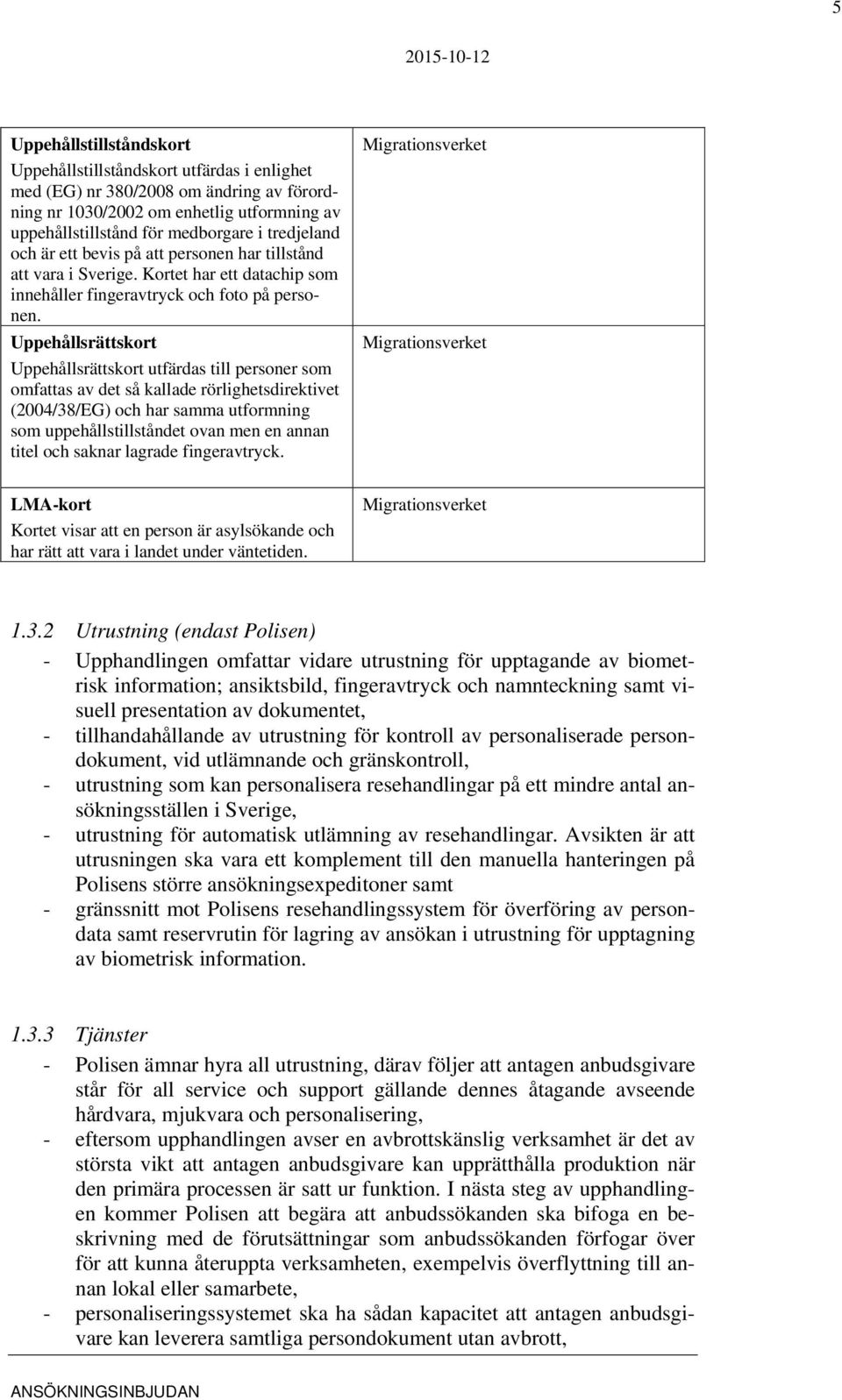 Uppehållsrättskort Uppehållsrättskort utfärdas till personer som omfattas av det så kallade rörlighetsdirektivet (2004/38/EG) och har samma utformning som uppehållstillståndet ovan men en annan titel