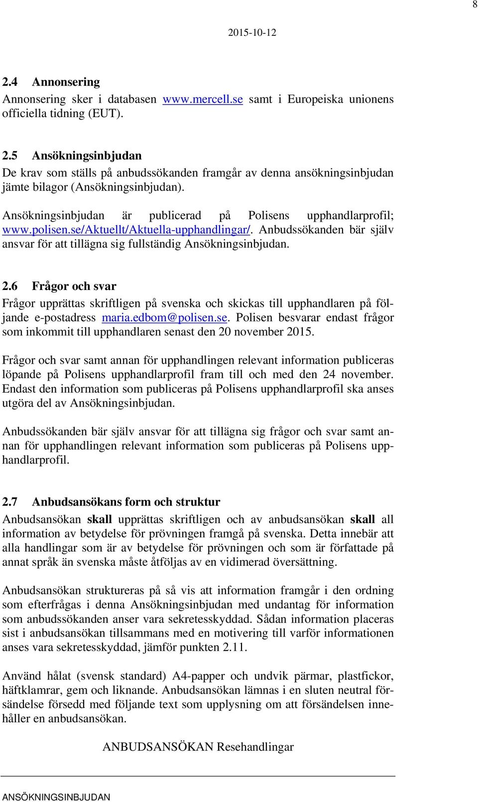 6 Frågor och svar Frågor upprättas skriftligen på svenska och skickas till upphandlaren på följande e-postadress maria.edbom@polisen