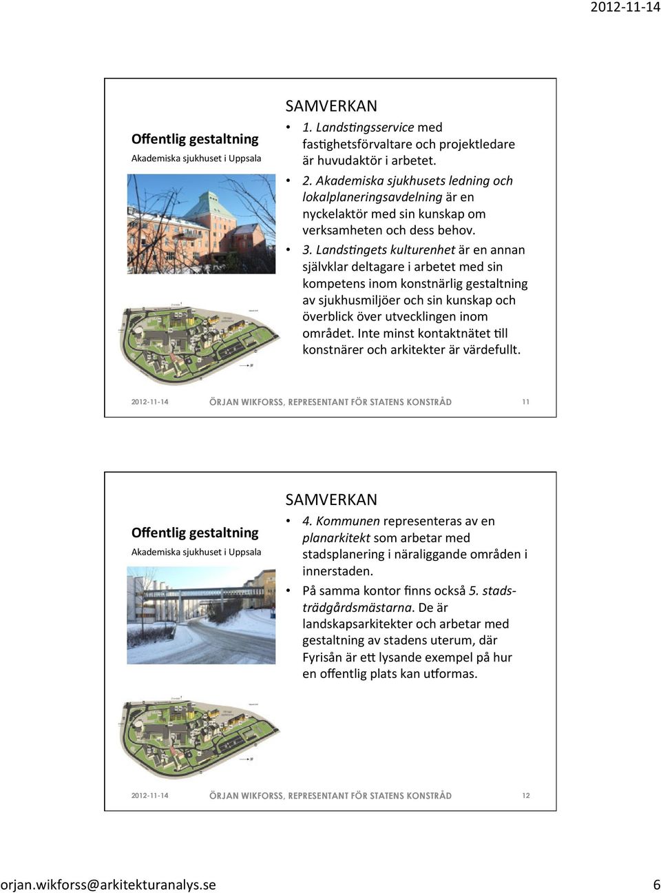 Lands)ngets kulturenhet är en annan självklar deltagare i arbetet med sin kompetens inom konstnärlig gestaltning av sjukhusmiljöer och sin kunskap och överblick över utvecklingen inom området.