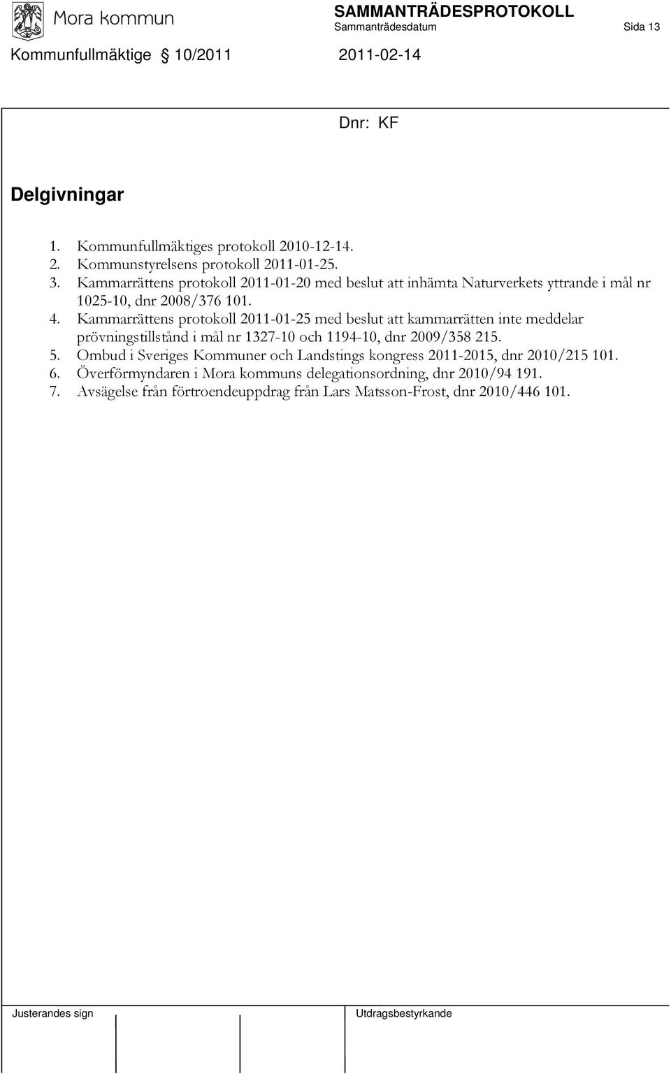 Kammarrättens protokoll 2011-01-25 med beslut att kammarrätten inte meddelar prövningstillstånd i mål nr 1327-10 och 1194-10, dnr 2009/358 215. 5.