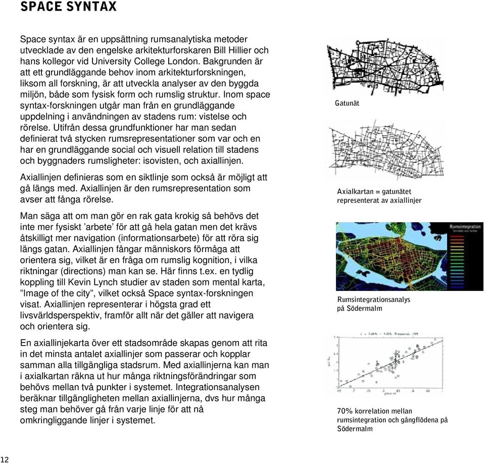 Inom space syntax-forskningen utgår man från en grundläggande uppdelning i användningen av stadens rum: vistelse och rörelse.