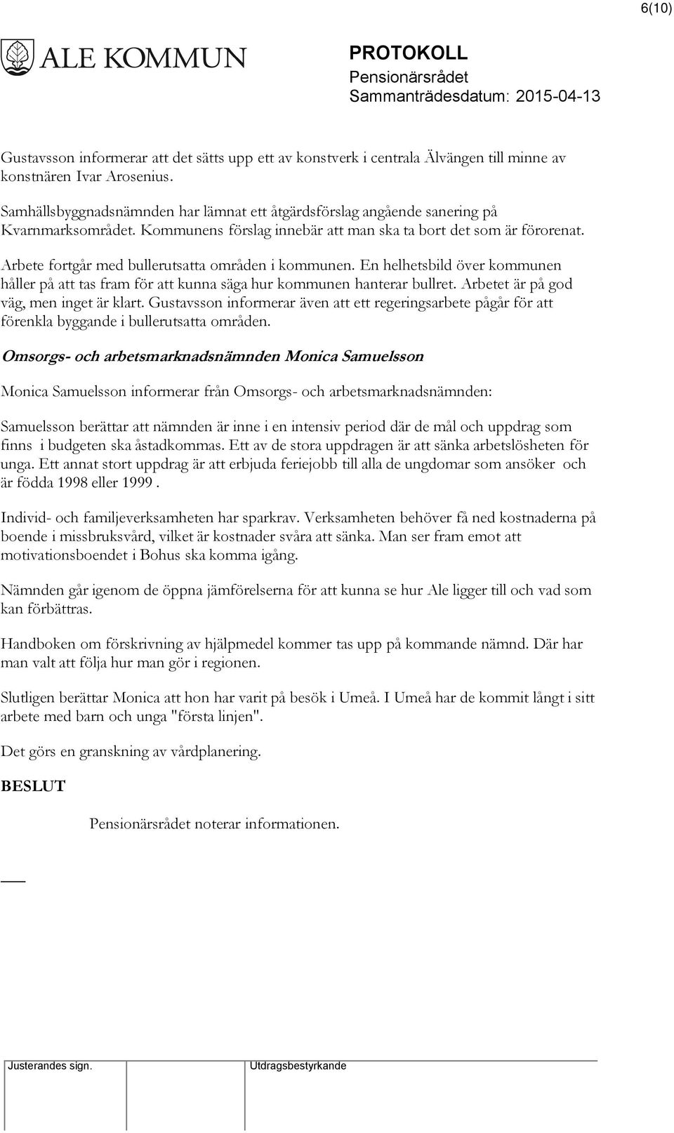 Arbete fortgår med bullerutsatta områden i kommunen. En helhetsbild över kommunen håller på att tas fram för att kunna säga hur kommunen hanterar bullret. Arbetet är på god väg, men inget är klart.