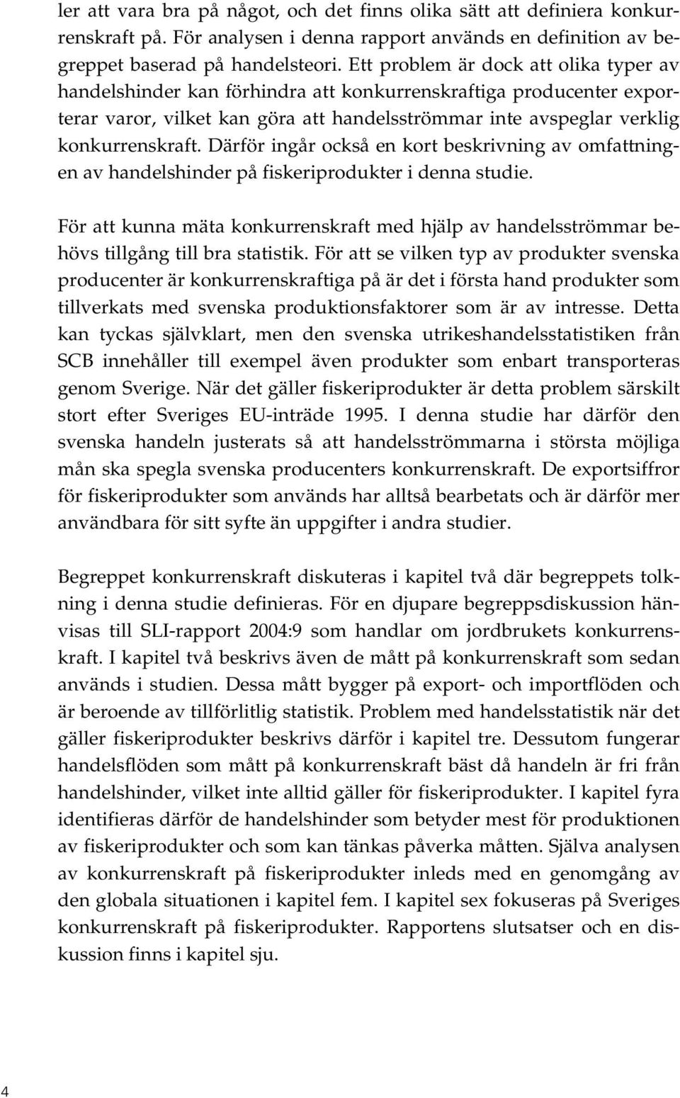 Därför ingår också en kort beskrivning av omfattningen av handelshinder på fiskeriprodukter i denna studie.