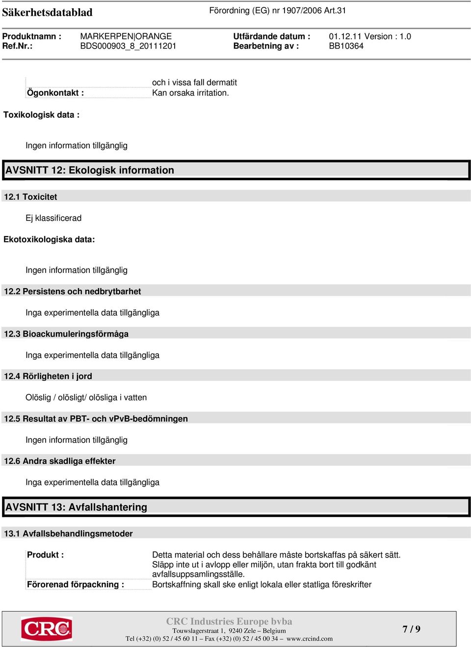 3 Bioackumuleringsförmåga Inga experimentella data tillgängliga 12.4 Rörligheten i jord Olöslig / olösligt/ olösliga i vatten 12.