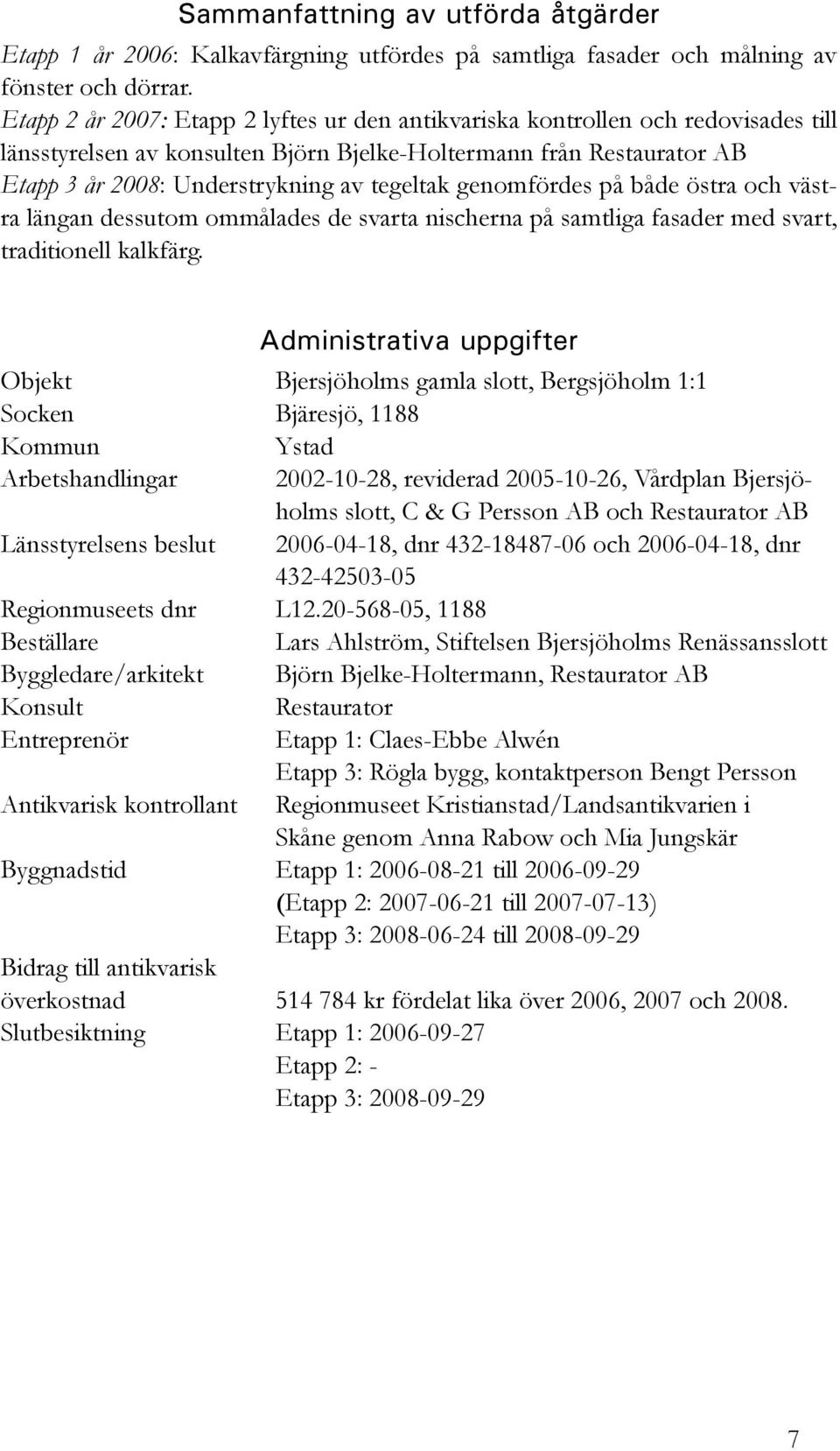 genomfördes på både östra och västra längan dessutom ommålades de svarta nischerna på samtliga fasader med svart, traditionell kalkfärg.