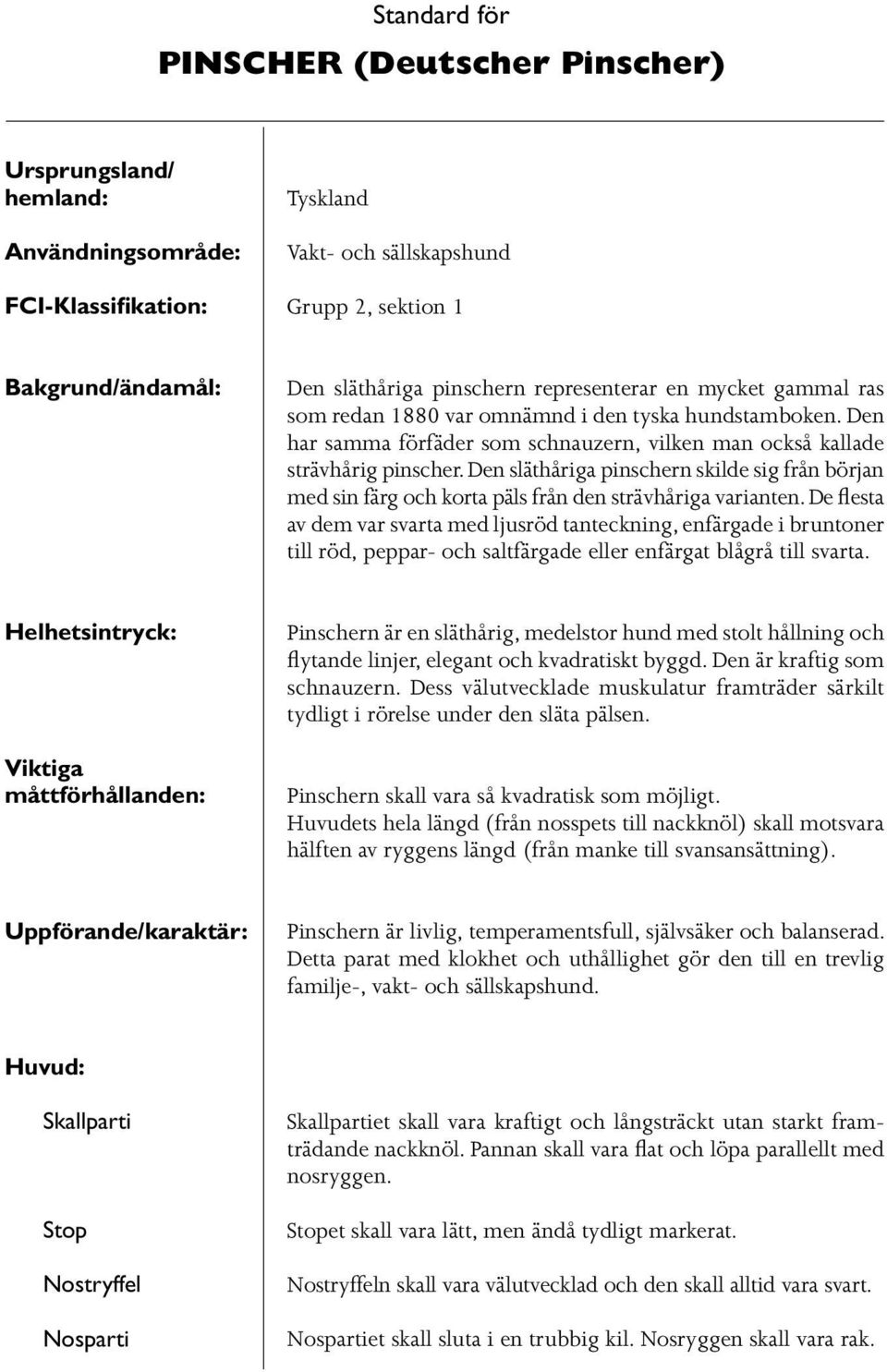 Den släthåriga pinschern skilde sig från början med sin färg och korta päls från den strävhåriga varianten.