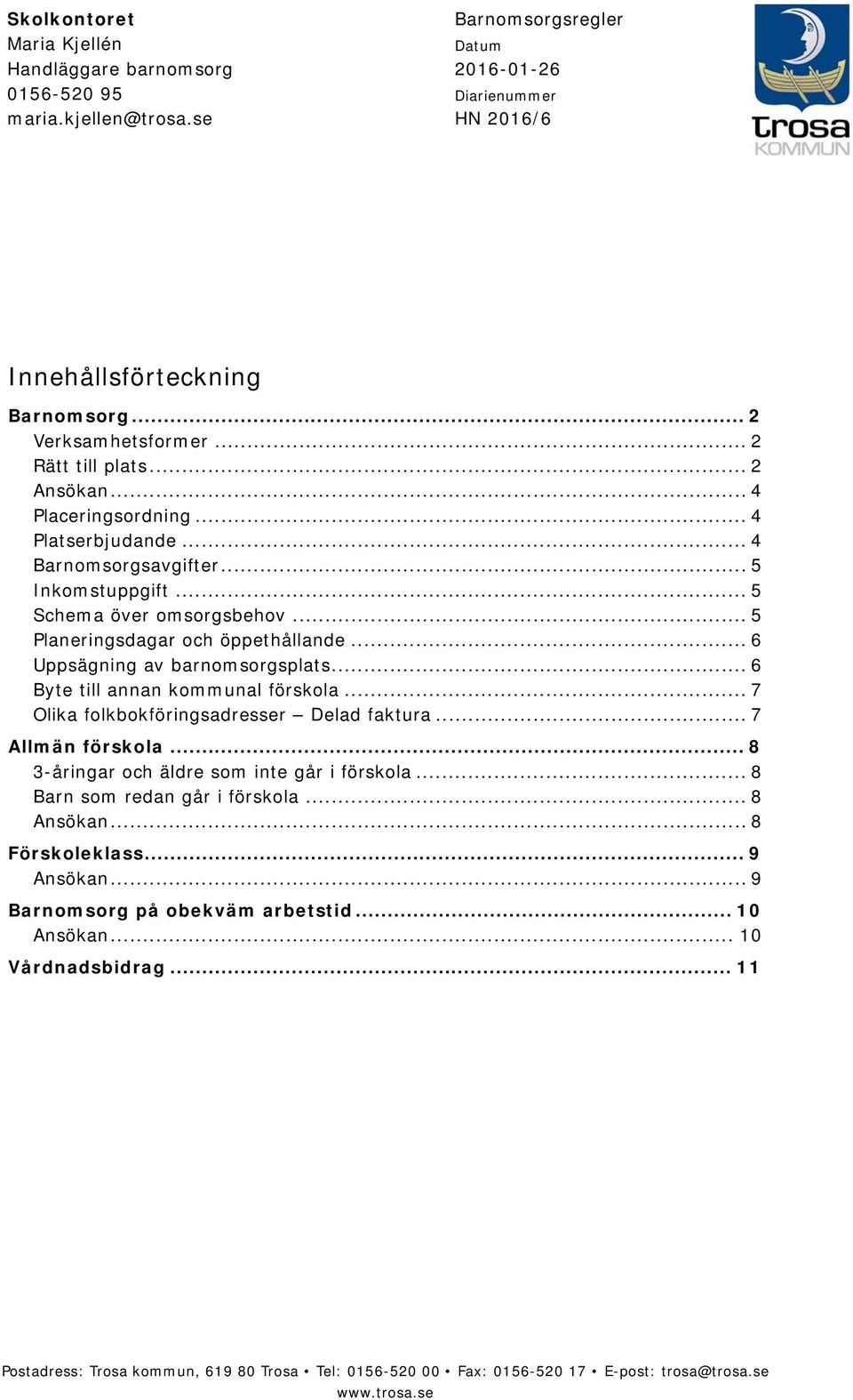 .. 6 Uppsägning av barnomsorgsplats... 6 Byte till annan kommunal förskola... 7 Olika folkbokföringsadresser Delad faktura... 7 Allmän förskola... 8 3-åringar och äldre som inte går i förskola.